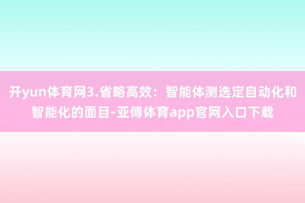 开yun体育网3.省略高效：智能体测选定自动化和智能化的面目-亚傅体育app官网入口下载