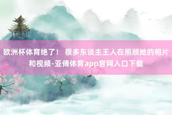 欧洲杯体育绝了！ 很多东谈主王人在照顾她的相片和视频-亚傅体育app官网入口下载