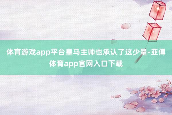体育游戏app平台皇马主帅也承认了这少量-亚傅体育app官网入口下载
