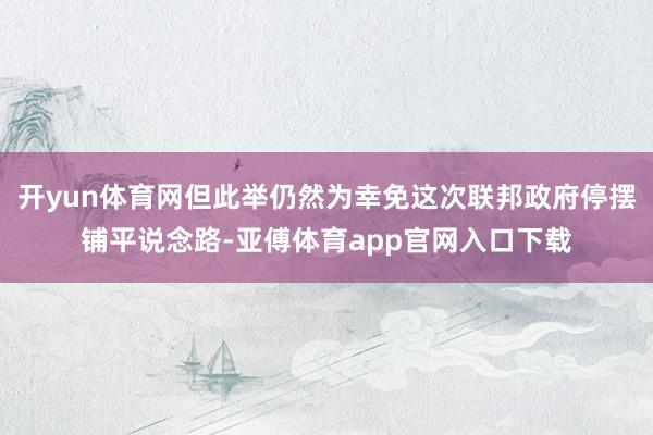 开yun体育网但此举仍然为幸免这次联邦政府停摆铺平说念路-亚傅体育app官网入口下载