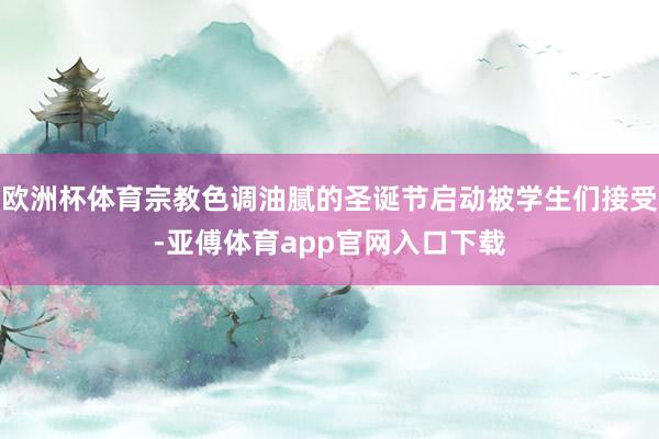 欧洲杯体育宗教色调油腻的圣诞节启动被学生们接受-亚傅体育app官网入口下载