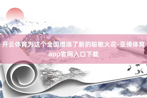 开云体育为这个全国增添了新的聪敏火花-亚傅体育app官网入口下载