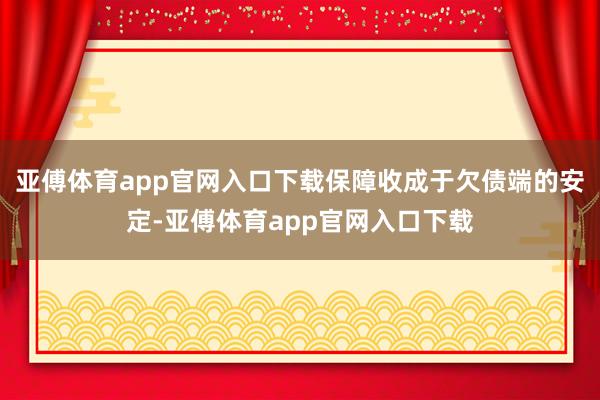 亚傅体育app官网入口下载保障收成于欠债端的安定-亚傅体育app官网入口下载