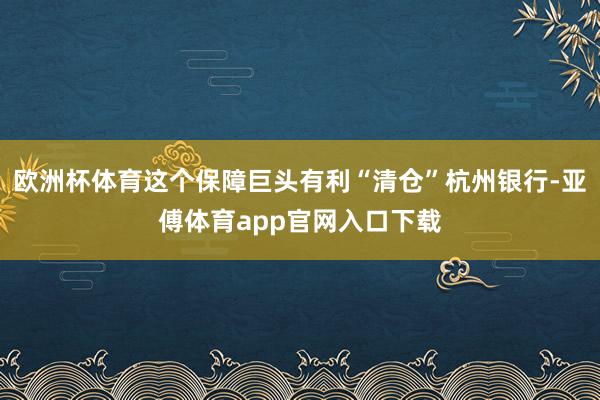 欧洲杯体育这个保障巨头有利“清仓”杭州银行-亚傅体育app官网入口下载