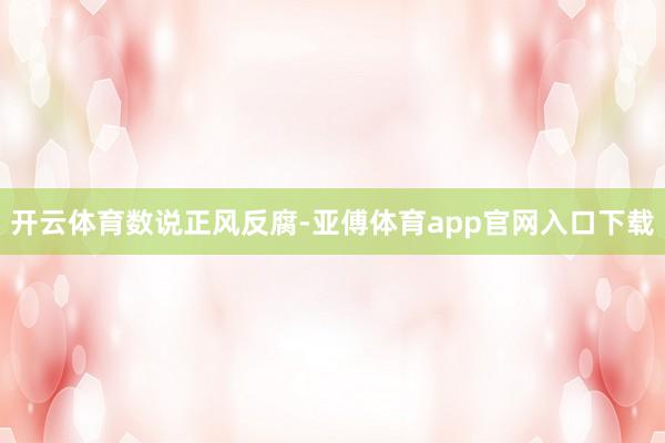 开云体育数说正风反腐-亚傅体育app官网入口下载