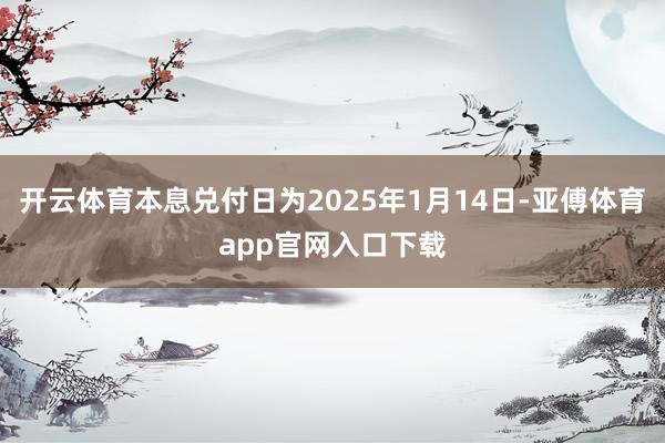 开云体育本息兑付日为2025年1月14日-亚傅体育app官网入口下载