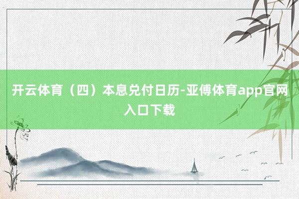 开云体育　　（四）本息兑付日历-亚傅体育app官网入口下载