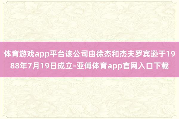 体育游戏app平台该公司由徐杰和杰夫罗宾逊于1988年7月19日成立-亚傅体育app官网入口下载