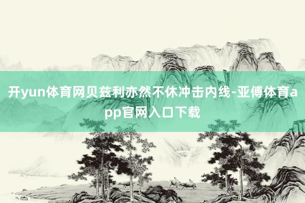 开yun体育网贝兹利亦然不休冲击内线-亚傅体育app官网入口下载