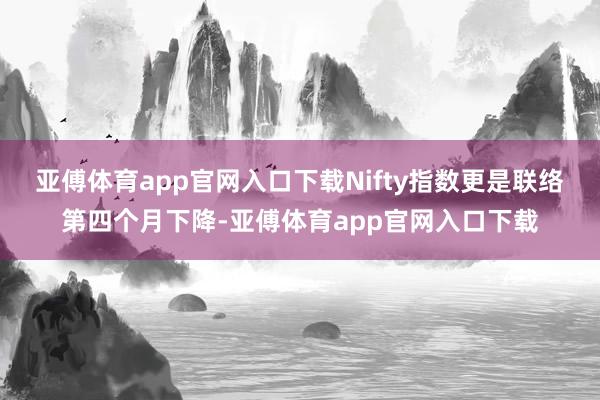 亚傅体育app官网入口下载Nifty指数更是联络第四个月下降-亚傅体育app官网入口下载