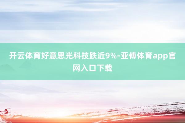 开云体育好意思光科技跌近9%-亚傅体育app官网入口下载