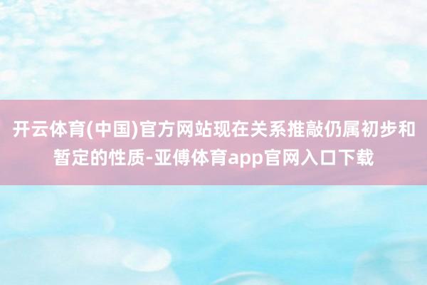 开云体育(中国)官方网站现在关系推敲仍属初步和暂定的性质-亚傅体育app官网入口下载