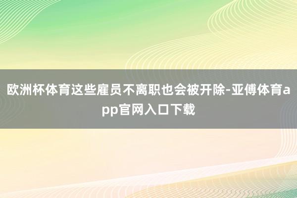 欧洲杯体育这些雇员不离职也会被开除-亚傅体育app官网入口下载