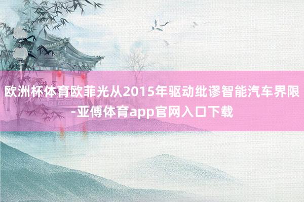 欧洲杯体育欧菲光从2015年驱动纰谬智能汽车界限-亚傅体育app官网入口下载