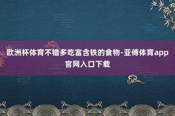 欧洲杯体育不错多吃富含铁的食物-亚傅体育app官网入口下载