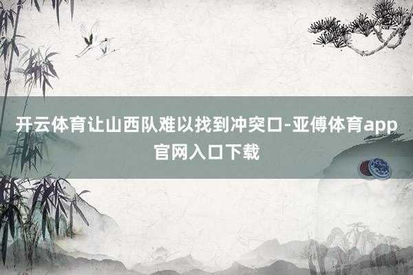 开云体育让山西队难以找到冲突口-亚傅体育app官网入口下载