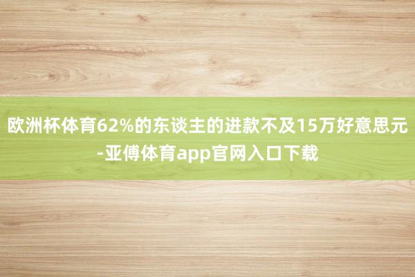 欧洲杯体育62%的东谈主的进款不及15万好意思元-亚傅体育app官网入口下载