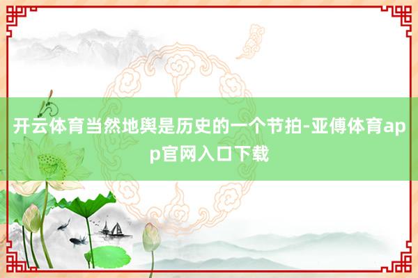 开云体育当然地舆是历史的一个节拍-亚傅体育app官网入口下载