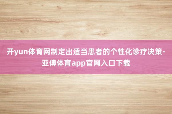 开yun体育网制定出适当患者的个性化诊疗决策-亚傅体育app官网入口下载